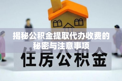 裕民揭秘公积金提取代办收费的秘密与注意事项