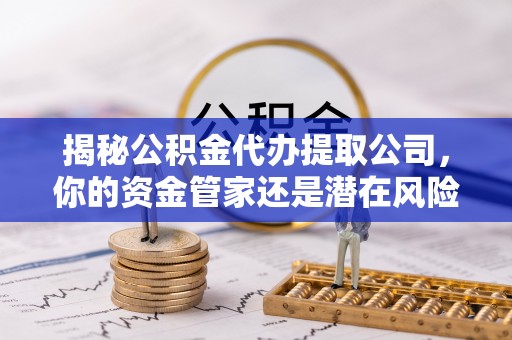 裕民揭秘公积金代办提取公司，你的资金管家还是潜在风险？