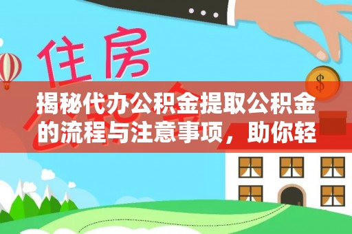 裕民揭秘代办公积金提取公积金的流程与注意事项，助你轻松拿回属于你的钱