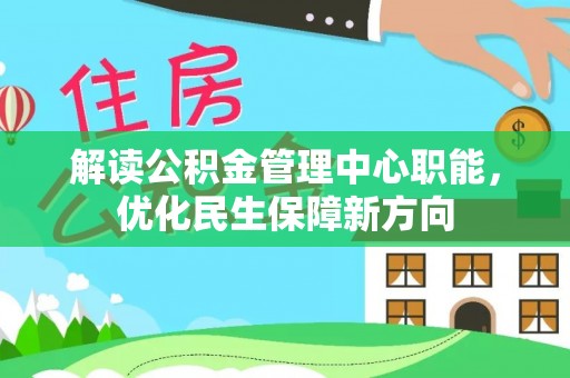 裕民解读公积金管理中心职能，优化民生保障新方向