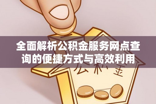 裕民全面解析公积金服务网点查询的便捷方式与高效利用