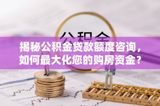 裕民揭秘公积金贷款额度咨询，如何最大化您的购房资金？