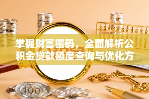 裕民掌握财富密码，全面解析公积金贷款额度查询与优化方案