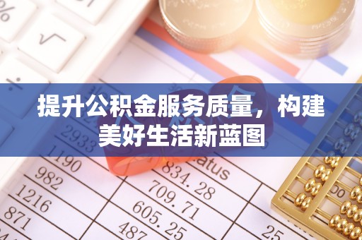 裕民提升公积金服务质量，构建美好生活新蓝图