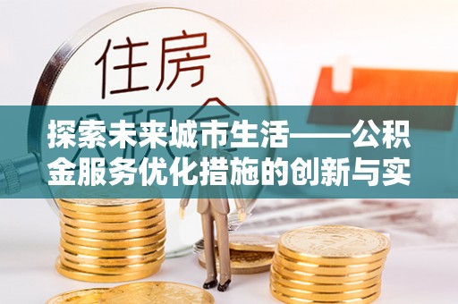 裕民探索未来城市生活——公积金服务优化措施的创新与实践