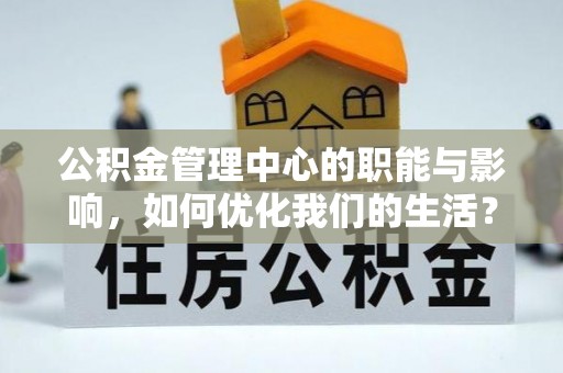 裕民公积金管理中心的职能与影响，如何优化我们的生活？