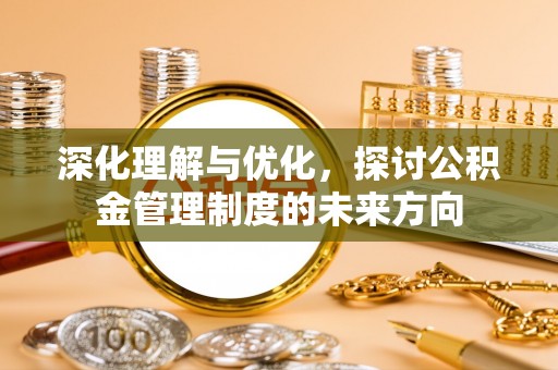 裕民深化理解与优化，探讨公积金管理制度的未来方向