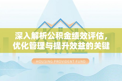 裕民深入解析公积金绩效评估，优化管理与提升效益的关键路径