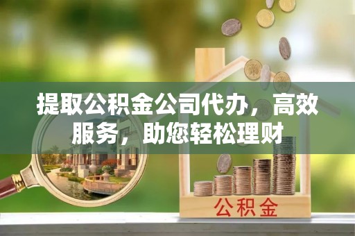 裕民提取公积金公司代办，高效服务，助您轻松理财