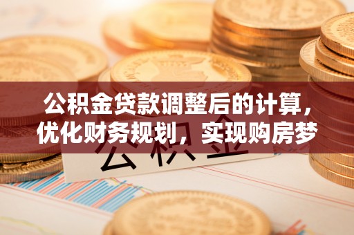 裕民公积金贷款调整后的计算，优化财务规划，实现购房梦想