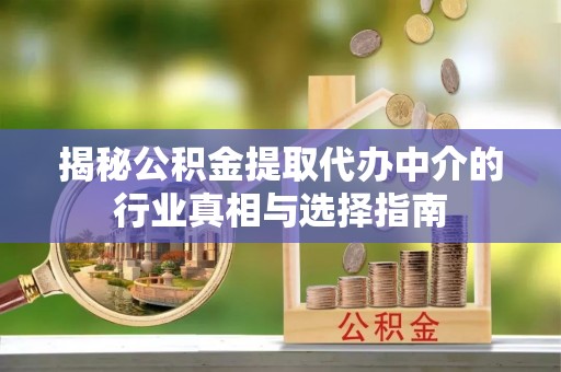 裕民揭秘公积金提取代办中介的行业真相与选择指南