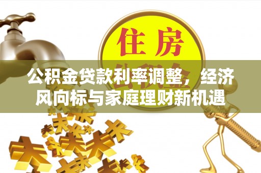 裕民公积金贷款利率调整，经济风向标与家庭理财新机遇