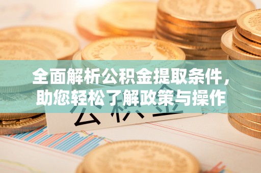 裕民全面解析公积金提取条件，助您轻松了解政策与操作