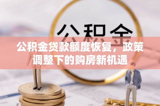 裕民公积金贷款额度恢复，政策调整下的购房新机遇