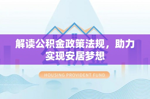 裕民解读公积金政策法规，助力实现安居梦想
