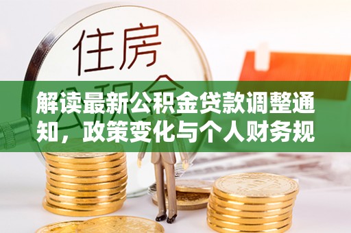 裕民解读最新公积金贷款调整通知，政策变化与个人财务规划的影响