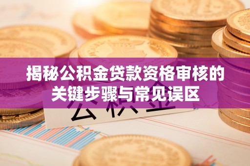 裕民揭秘公积金贷款资格审核的关键步骤与常见误区