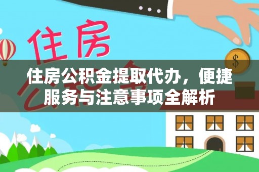 裕民住房公积金提取代办，便捷服务与注意事项全解析