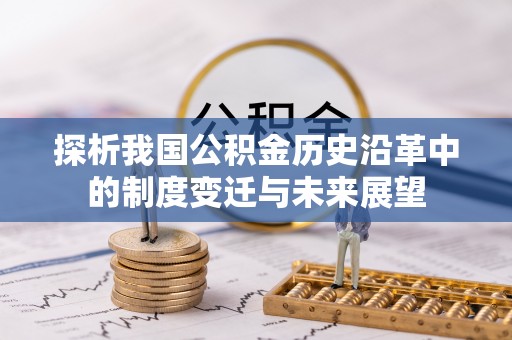 裕民探析我国公积金历史沿革中的制度变迁与未来展望