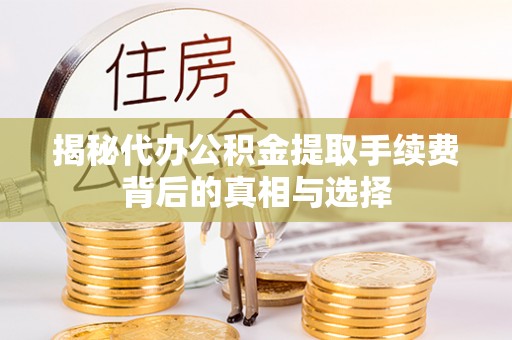 裕民揭秘代办公积金提取手续费背后的真相与选择