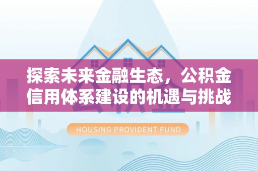 裕民探索未来金融生态，公积金信用体系建设的机遇与挑战