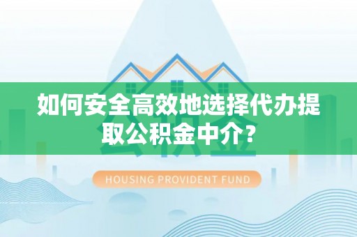 裕民如何安全高效地选择代办提取公积金中介？