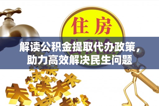 裕民解读公积金提取代办政策，助力高效解决民生问题