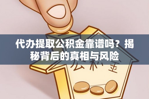 裕民代办提取公积金靠谱吗？揭秘背后的真相与风险