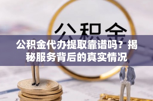 裕民公积金代办提取靠谱吗？揭秘服务背后的真实情况