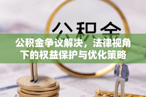 裕民公积金争议解决，法律视角下的权益保护与优化策略