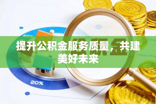裕民提升公积金服务质量，共建美好未来