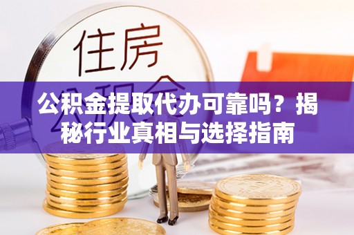 裕民公积金提取代办可靠吗？揭秘行业真相与选择指南
