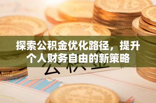 裕民探索公积金优化路径，提升个人财务自由的新策略