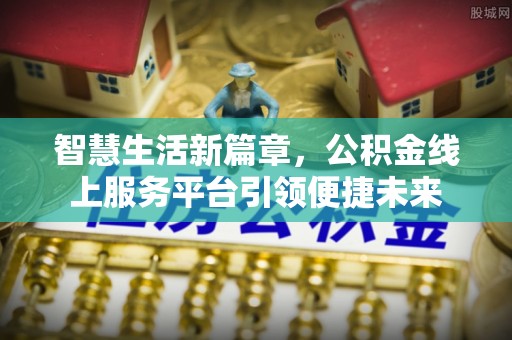 裕民智慧生活新篇章，公积金线上服务平台引领便捷未来