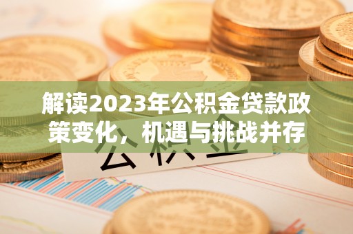 裕民解读2023年公积金贷款政策变化，机遇与挑战并存