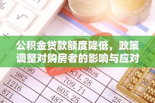 裕民公积金贷款额度降低，政策调整对购房者的影响与应对策略