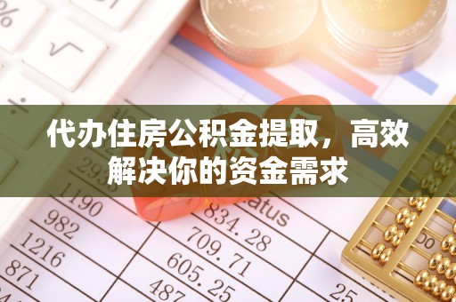 裕民代办住房公积金提取，高效解决你的资金需求
