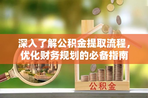 裕民深入了解公积金提取流程，优化财务规划的必备指南