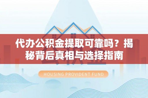 裕民代办公积金提取可靠吗？揭秘背后真相与选择指南