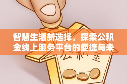 裕民智慧生活新选择，探索公积金线上服务平台的便捷与未来