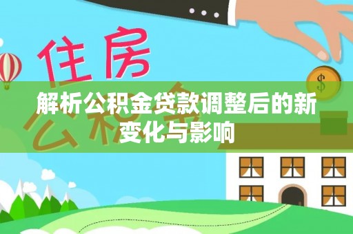 裕民解析公积金贷款调整后的新变化与影响