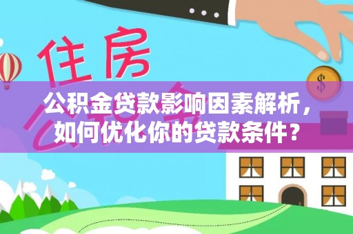 裕民公积金贷款影响因素解析，如何优化你的贷款条件？