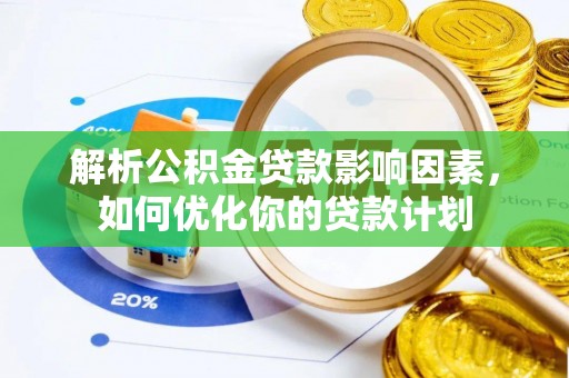 裕民解析公积金贷款影响因素，如何优化你的贷款计划