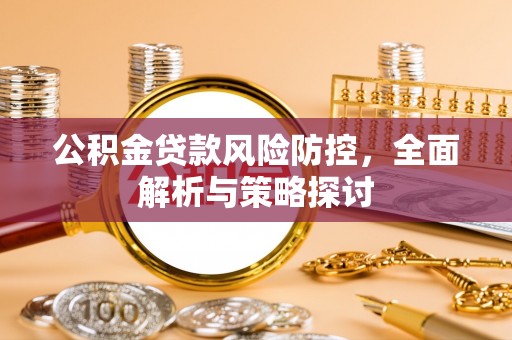 裕民公积金贷款风险防控，全面解析与策略探讨