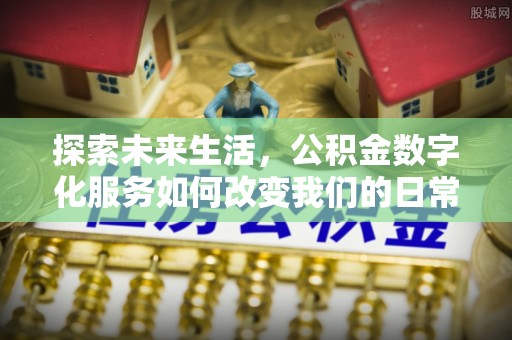 裕民探索未来生活，公积金数字化服务如何改变我们的日常