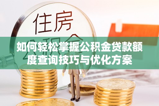 裕民如何轻松掌握公积金贷款额度查询技巧与优化方案