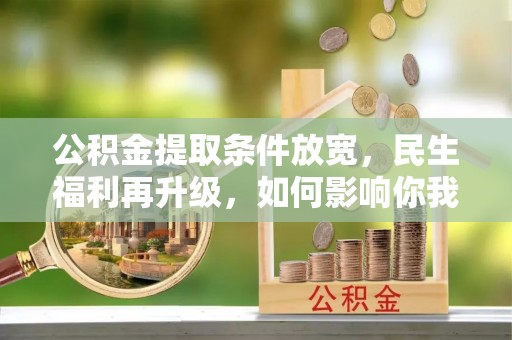 裕民公积金提取条件放宽，民生福利再升级，如何影响你我生活？