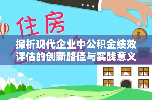 裕民探析现代企业中公积金绩效评估的创新路径与实践意义