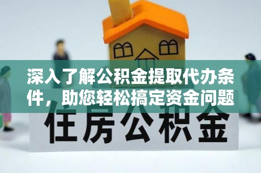 裕民深入了解公积金提取代办条件，助您轻松搞定资金问题