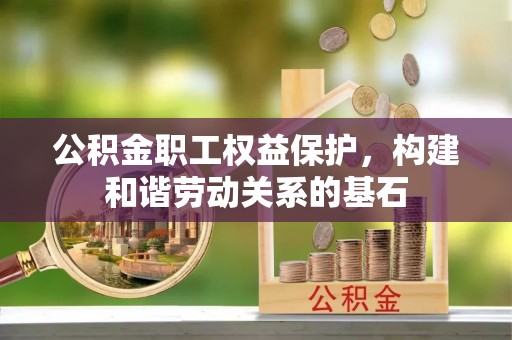 裕民公积金职工权益保护，构建和谐劳动关系的基石